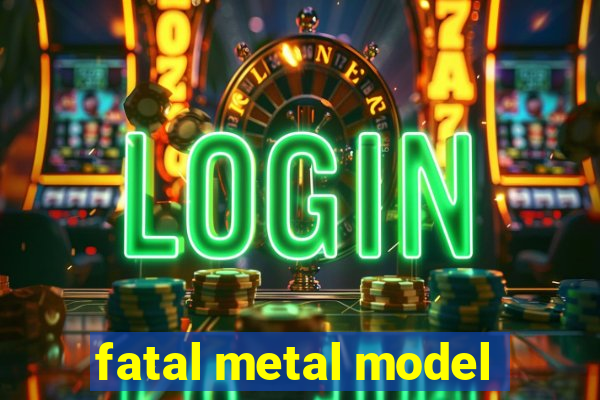 fatal metal model